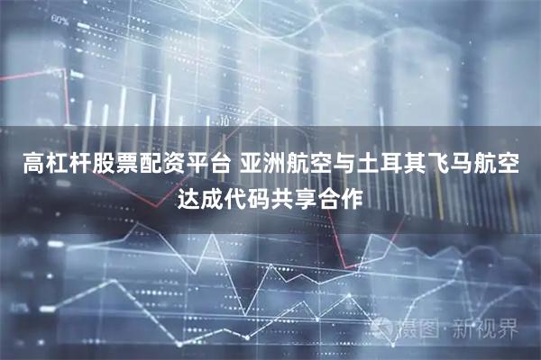高杠杆股票配资平台 亚洲航空与土耳其飞马航空达成代码共享合作