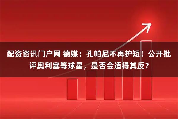 配资资讯门户网 德媒：孔帕尼不再护短！公开批评奥利塞等球星，是否会适得其反？